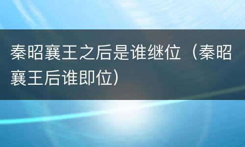 秦昭襄王之后是谁继位（秦昭襄王后谁即位）