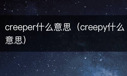 creeper什么意思（creepy什么意思）