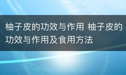 柚子皮的功效与作用 柚子皮的功效与作用及食用方法