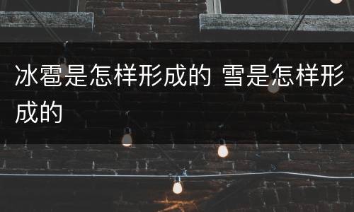 冰雹是怎样形成的 雪是怎样形成的