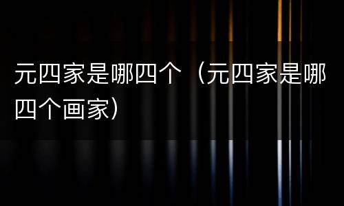 元四家是哪四个（元四家是哪四个画家）