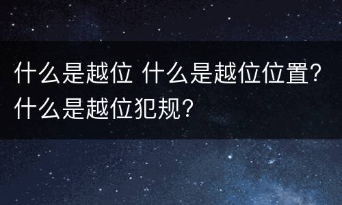 什么是越位 什么是越位位置?什么是越位犯规?