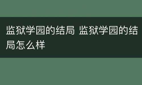 监狱学园的结局 监狱学园的结局怎么样