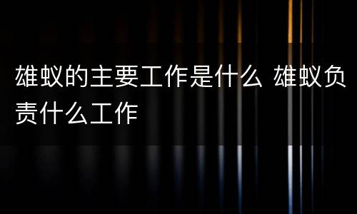 雄蚁的主要工作是什么 雄蚁负责什么工作