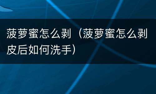 菠萝蜜怎么剥（菠萝蜜怎么剥皮后如何洗手）