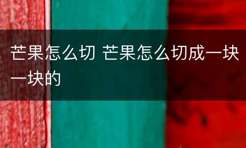 芒果怎么切 芒果怎么切成一块一块的