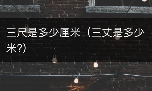 三尺是多少厘米（三丈是多少米?）