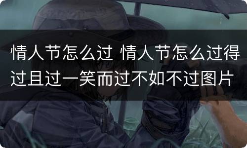情人节怎么过 情人节怎么过得过且过一笑而过不如不过图片