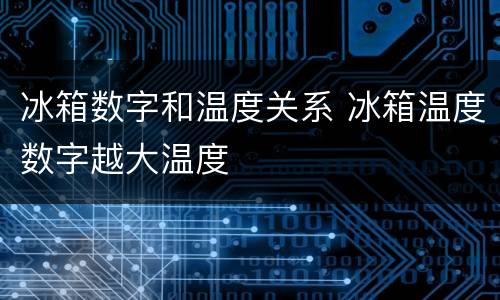 冰箱数字和温度关系 冰箱温度数字越大温度
