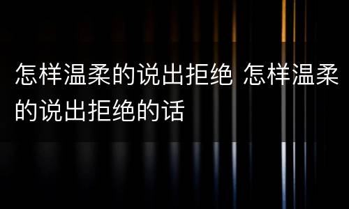 怎样温柔的说出拒绝 怎样温柔的说出拒绝的话
