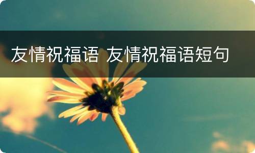 友情祝福语 友情祝福语短句