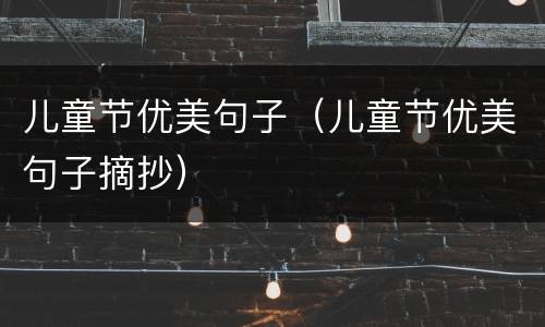 儿童节优美句子（儿童节优美句子摘抄）
