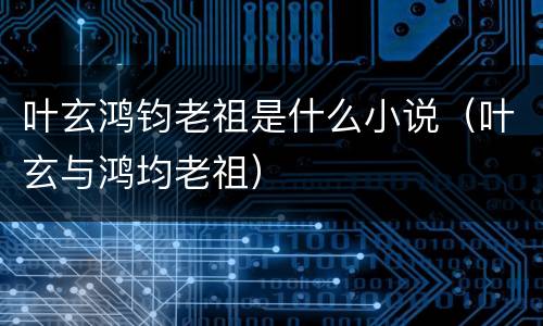 叶玄鸿钧老祖是什么小说（叶玄与鸿均老祖）