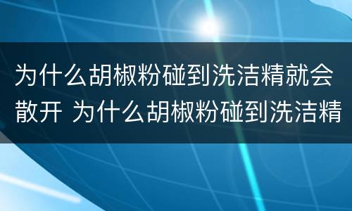 为什么胡椒粉碰到洗洁精就会散开 为什么胡椒粉碰到洗洁精就会散开是什么结论