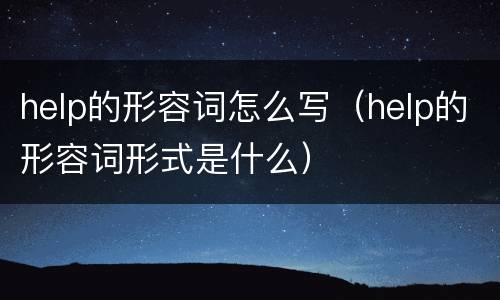 help的形容词怎么写（help的形容词形式是什么）