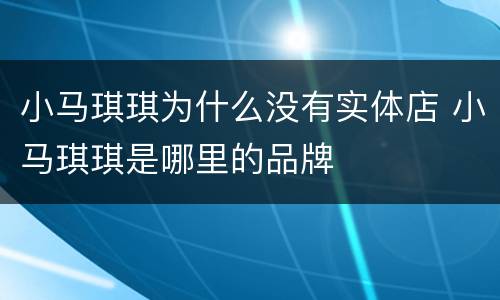 小马琪琪为什么没有实体店 小马琪琪是哪里的品牌