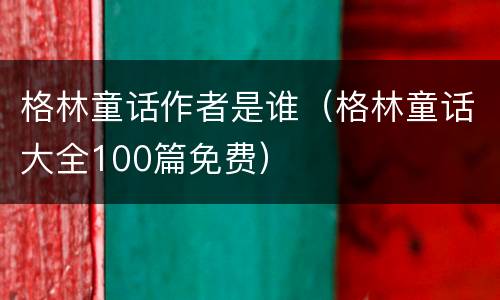 格林童话作者是谁（格林童话大全100篇免费）