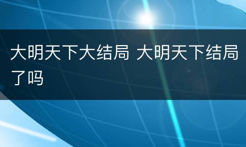 大明天下大结局 大明天下结局了吗