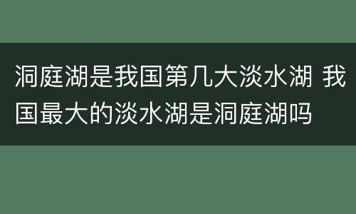 洞庭湖是我国第几大淡水湖 我国最大的淡水湖是洞庭湖吗