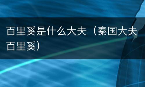 百里奚是什么大夫（秦国大夫百里奚）