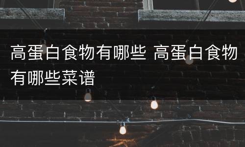 高蛋白食物有哪些 高蛋白食物有哪些菜谱