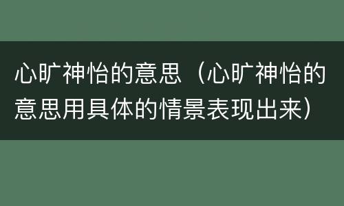心旷神怡的意思（心旷神怡的意思用具体的情景表现出来）