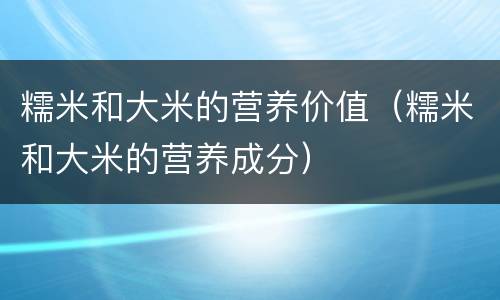 糯米和大米的营养价值（糯米和大米的营养成分）