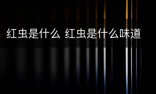 红虫是什么 红虫是什么味道
