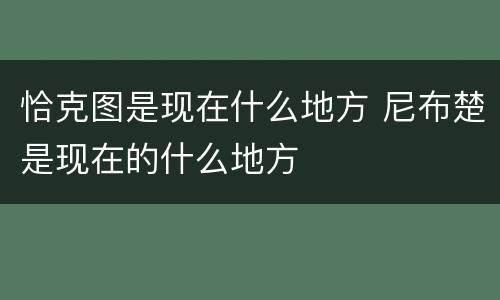 恰克图是现在什么地方 尼布楚是现在的什么地方