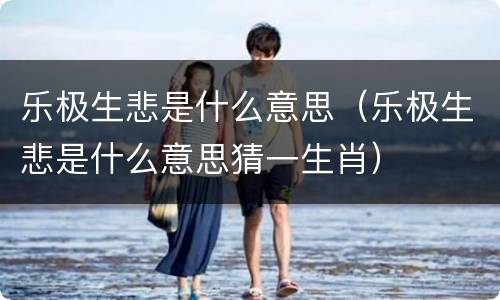 乐极生悲是什么意思（乐极生悲是什么意思猜一生肖）
