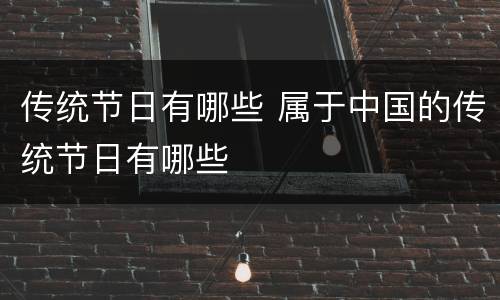 传统节日有哪些 属于中国的传统节日有哪些