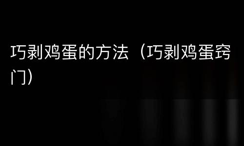 巧剥鸡蛋的方法（巧剥鸡蛋窍门）