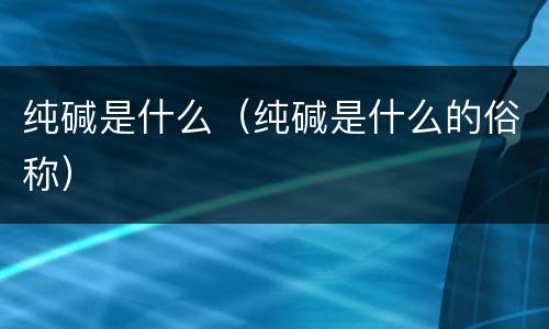 纯碱是什么（纯碱是什么的俗称）