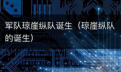 军队琼崖纵队诞生（琼崖纵队的诞生）