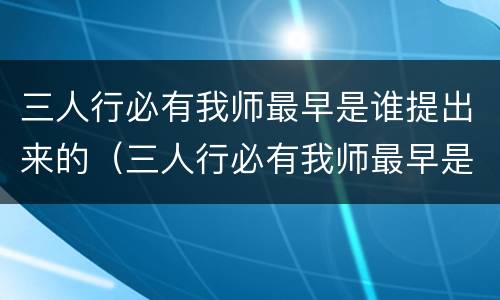 三人行必有我师最早是谁提出来的（三人行必有我师最早是谁提出来的小鸡答题）
