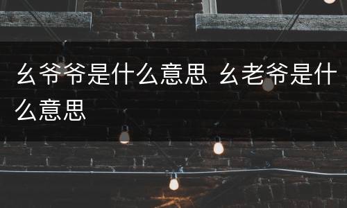 幺爷爷是什么意思 幺老爷是什么意思