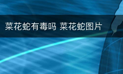 菜花蛇有毒吗 菜花蛇图片