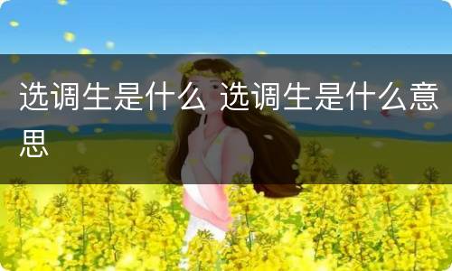 选调生是什么 选调生是什么意思