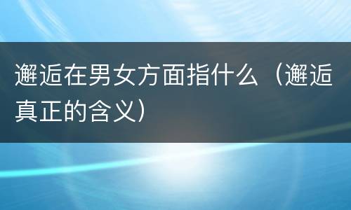 邂逅在男女方面指什么（邂逅真正的含义）