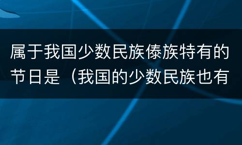 属于我国少数民族傣族特有的节日是（我国的少数民族也有自己的传统节日,例如傣族有什么）