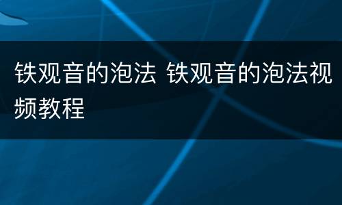 铁观音的泡法 铁观音的泡法视频教程