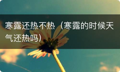 寒露还热不热（寒露的时候天气还热吗）