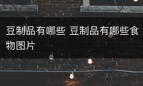 豆制品有哪些 豆制品有哪些食物图片