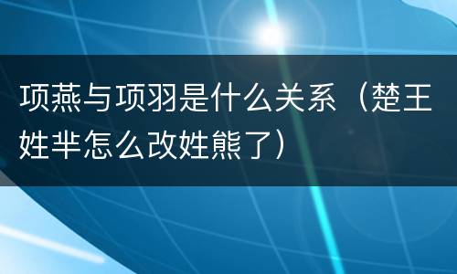 项燕与项羽是什么关系（楚王姓芈怎么改姓熊了）