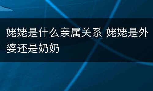 姥姥是什么亲属关系 姥姥是外婆还是奶奶