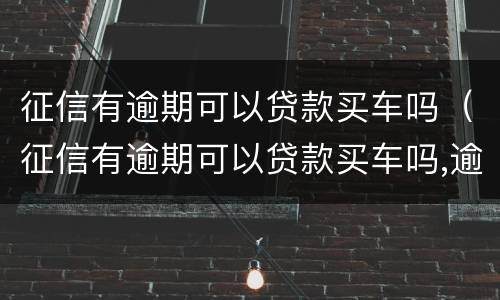 征信有逾期可以贷款买车吗（征信有逾期可以贷款买车吗,逾期情况轻的可以贷款）