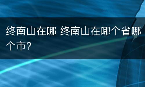 终南山在哪 终南山在哪个省哪个市?