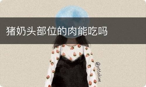 猪奶头部位的肉能吃吗