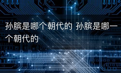 孙膑是哪个朝代的 孙膑是哪一个朝代的
