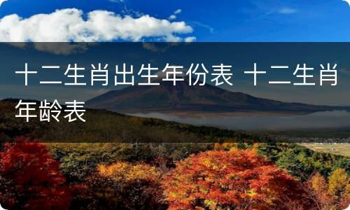 十二生肖出生年份表 十二生肖年龄表